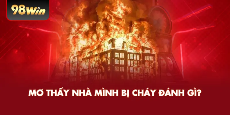 Mơ Thấy Nhà Mình Bị Cháy Đánh Gì?