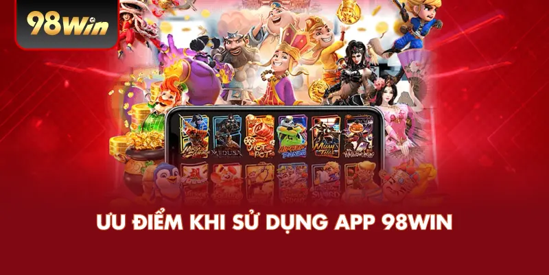 Ưu Điểm Khi Sử Dụng App 98WIN